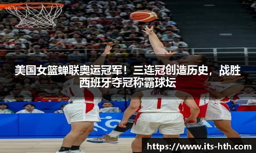 美国女篮蝉联奥运冠军！三连冠创造历史，战胜西班牙夺冠称霸球坛