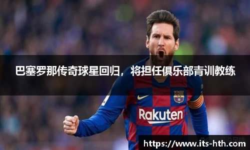 巴塞罗那传奇球星回归，将担任俱乐部青训教练