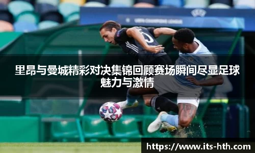 里昂与曼城精彩对决集锦回顾赛场瞬间尽显足球魅力与激情