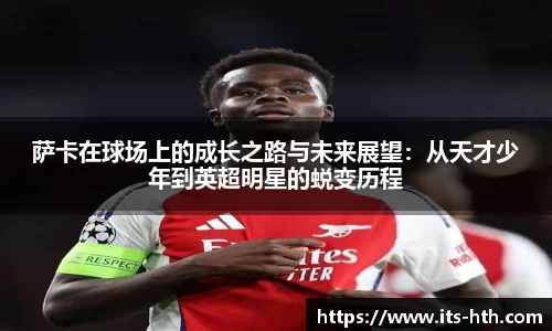 萨卡在球场上的成长之路与未来展望：从天才少年到英超明星的蜕变历程