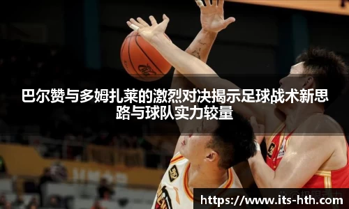 巴尔赞与多姆扎莱的激烈对决揭示足球战术新思路与球队实力较量