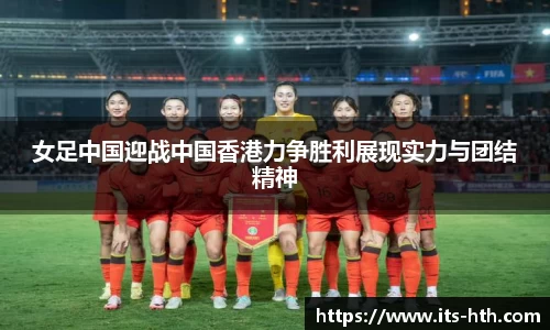 女足中国迎战中国香港力争胜利展现实力与团结精神
