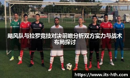 飓风队与拉罗竞技对决前瞻分析双方实力与战术布局探讨
