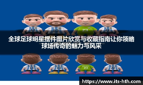全球足球明星摆件图片欣赏与收藏指南让你领略球场传奇的魅力与风采
